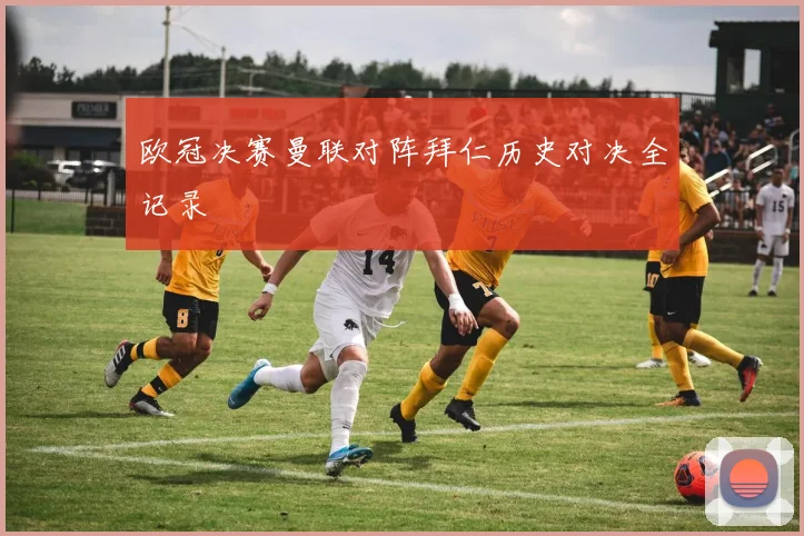 欧冠决赛曼联对阵拜仁历史对决全记录