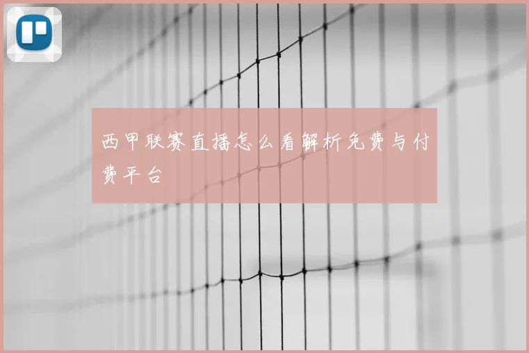 西甲联赛直播怎么看解析免费与付费平台