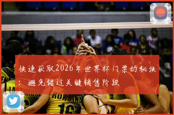 快速获取2026年世界杯门票的秘诀：避免错过关键销售阶段