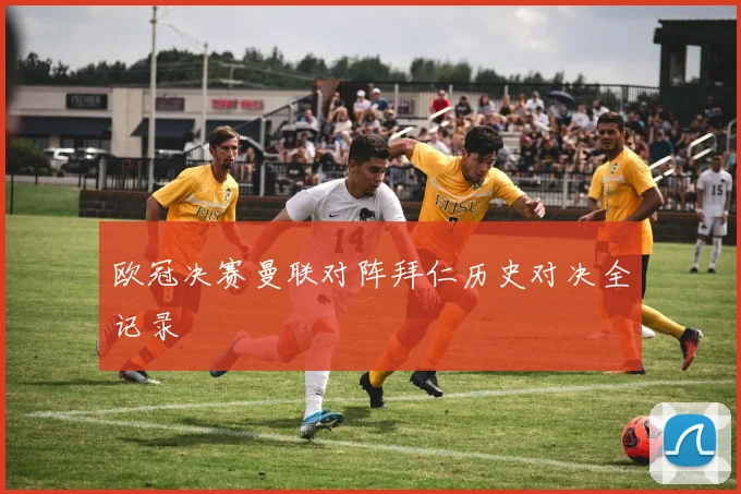 欧冠决赛曼联对阵拜仁历史对决全记录