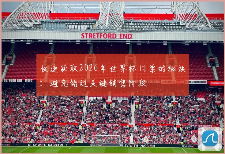快速获取2026年世界杯门票的秘诀：避免错过关键销售阶段