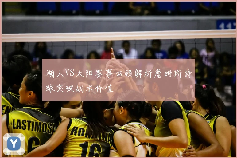 湖人VS太阳赛事回顾解析詹姆斯持球突破战术价值